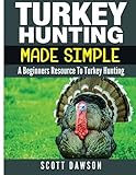 Turkey Hunting Made Simple: A Beginners Resource To Turkey Hunting