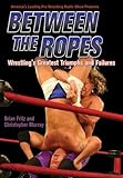Between The Ropes: Wrestling's Greatest Triumphs And Failures