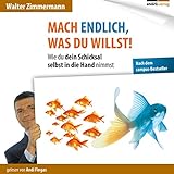Mach Endlich, Was Du Willst!: Wie Du Dein Schicksal Selbst In Die Hand Nimmst