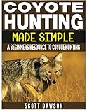 Coyote Hunting Made Simple: A Beginners Resource To Coyote Hunting