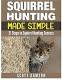 Squirrel Hunting Made Simple: 21 Steps To Squirrel Hunting Success