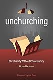 Unchurching: Christianity Without Churchianity