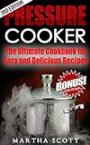 Pressure Cooker: The Ultimate Cookbook For Easy And Delicious Recipes (Pressure Cooker Cookbook, Pressure Cooking, Easy Meals, Soups, Electric Pressure Cooking)