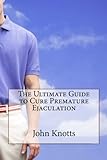 The Ultimate Guide To Cure Premature Ejaculation