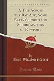 A Trip Across The Bay, And, Some Early Schools And Schoolmasters Of Newport (Classic Reprint) A Trip Across The Bay, And, Some Early Schools And Schoolmasters Of Newport (Classic Reprint)