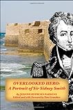 Overlooked Hero: A Portrait Of Sir Sidney Smith Overlooked Hero: A Portrait Of Sir Sidney Smith