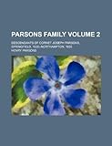 Parsons Family Volume 2; Descendants Of Cornet Joseph Parsons, Springfield, 1636--Northampton, 1655 Parsons Family Volume 2; Descendants Of Cornet Joseph Parsons, Springfield, 1636--Northampton, 1655
