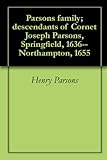 Parsons Family; Descendants Of Cornet Joseph Parsons, Springfield, 1636--Northampton, 1655 Parsons Family; Descendants Of Cornet Joseph Parsons, Springfield, 1636--Northampton, 1655