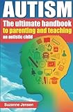 Autism: The Ultimate Handbook To Parenting And Teaching An Autistic Child