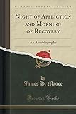 Night Of Affliction And Morning Of Recovery: An Autobiography (Classic Reprint)