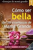 Cómo Ser Bella Con Las Enseñanzas De Mamá Grande: 1 (Spanish Edition) Cómo Ser Bella Con Las Enseñanzas De Mamá Grande: 1 (Spanish Edition)