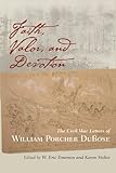 Faith, Valor, And Devotion: The Civil War Letters Of William Porcher Dubose Faith, Valor, And Devotion: The Civil War Letters Of William Porcher Dubose