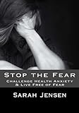 Stop The Fear: Challenge Health Anxiety & Live Free Of Fear