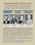 Understanding The War Between The States: A Supplemental Booklet By 16 Writers That Enables A More Complete And Truthful Study Of American History (Middle School, High School, College And Beyond) Understanding The War Between The States: A Supplemental Booklet By 16 Writers That Enables A More Complete And Truthful Study Of American History (Middle School, High School, College And Beyond)
