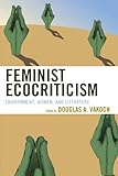 Feminist Ecocriticism: Environment, Women, And Literature (Ecocritical Theory And Practice) Feminist Ecocriticism: Environment, Women, And Literature (Ecocritical Theory And Practice)
