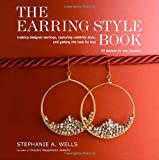 The Earring Style Book: Making Designer Earrings, Capturing Celebrity Style, And Getting The Look For Less