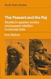 The Peasant And The Raj: Studies In Agrarian Society And Peasant Rebellion In Colonial India (Cambridge South Asian Studies) The Peasant And The Raj: Studies In Agrarian Society And Peasant Rebellion In Colonial India (Cambridge South Asian Studies)
