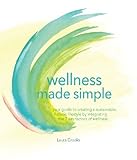 Wellness Made Simple: Your Guide To Creating A Sustainable, Holistic Lifestyle By Integrating The 7 Key Factors Of Wellness Wellness Made Simple: Your Guide To Creating A Sustainable, Holistic Lifestyle By Integrating The 7 Key Factors Of Wellness