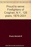 Proud To Serve: Firefighters Of Croghan, N.y., 125 Years, 1876-2001
