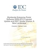 Worldwide Enterprise Portal Software 2008-2012 Forecast Update And 2007 Vendor Shares: A New Landscape Worldwide Enterprise Portal Software 2008-2012 Forecast Update And 2007 Vendor Shares: A New Landscape