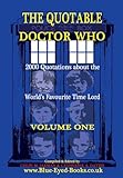 The Quotable Doctor Who: 2000 Quotations About The World's Favourite Time Lord, Vol. 1 The Quotable Doctor Who: 2000 Quotations About The World's Favourite Time Lord, Vol. 1