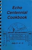Echo, Minnnesota Centennial Cookbook : July 3,4, And 5 1992 Echo, Minnnesota Centennial Cookbook : July 3,4, And 5 1992