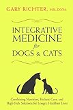 Integrative Medicine For Dogs & Cats: Combining Nutrition, Holistic Care, And High-Tech Solutions For Longer, Healthier Lives Integrative Medicine For Dogs & Cats: Combining Nutrition, Holistic Care, And High-Tech Solutions For Longer, Healthier Lives