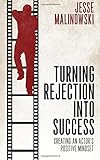 Turning Rejection Into Success: Creating An Actor's Positive Mindset Turning Rejection Into Success: Creating An Actor's Positive Mindset