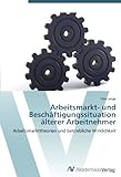 Arbeitsmarkt- Und Beschäftigungssituation Älterer Arbeitnehmer: Arbeitsmarkttheorien Und Betriebliche Wirklichkeit (German Edition) Arbeitsmarkt- Und Beschäftigungssituation Älterer Arbeitnehmer: Arbeitsmarkttheorien Und Betriebliche Wirklichkeit (German Edition)