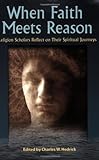When Faith Meets Reason: Religion Scholars Reflect On Their Spiritual Journeys When Faith Meets Reason: Religion Scholars Reflect On Their Spiritual Journeys