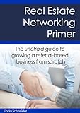 Real Estate Networking Primer: The Unafraid Guide To Growing A Referral-Based Business From Scratch