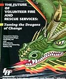 The Future Of Volunteer Fire And Rescue Services: Taming The Dragons Of Change The Future Of Volunteer Fire And Rescue Services: Taming The Dragons Of Change
