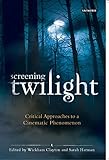 Screening Twilight: Critical Approaches To A Cinematic Phenomenon (International Library Of The Moving Image) Screening Twilight: Critical Approaches To A Cinematic Phenomenon (International Library Of The Moving Image)