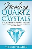Healing Quartz Crystals: How To Use Healing Quartz Crystals To Transform Your Life And Unleash Your Superpowers Healing Quartz Crystals: How To Use Healing Quartz Crystals To Transform Your Life And Unleash Your Superpowers