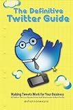 The Definitive Twitter Guide: Making Tweets Work For Your Business: 30 Twitter Success Stories From Real Businesses And Non-Profits The Definitive Twitter Guide: Making Tweets Work For Your Business: 30 Twitter Success Stories From Real Businesses And Non-Profits