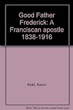 Good Father Frederick: A Franciscan Apostle 1838-1916
