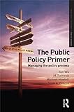 The Public Policy Primer: Managing The Policy Process (Routledge Textbooks In Policy Studies) The Public Policy Primer: Managing The Policy Process (Routledge Textbooks In Policy Studies)