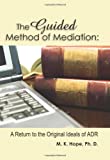 The Guided Method Of Mediation: A Return To The Original Ideas Of Adr
