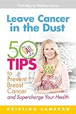 Leave Cancer In The Dust: 50 Tips To Prevent Breast Cancer And Supercharge Your Health